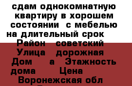 сдам однокомнатную квартиру в хорошем состоянии  с мебелью на длительный срок .  › Район ­ советский › Улица ­ дорожная › Дом ­ 44а › Этажность дома ­ 5 › Цена ­ 8 500 - Воронежская обл., Воронеж г. Недвижимость » Квартиры аренда   . Воронежская обл.